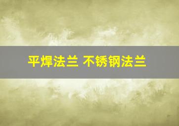 平焊法兰 不锈钢法兰